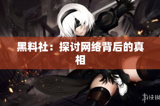 黑料社：探讨网络背后的真相