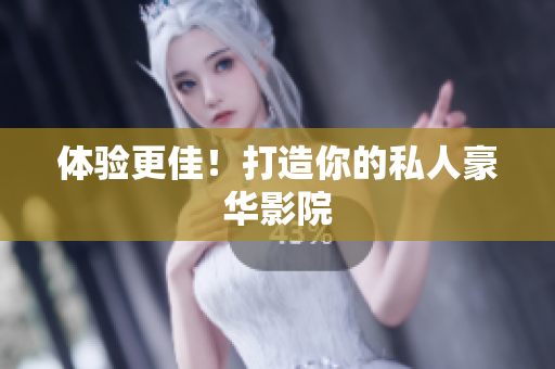 体验更佳！打造你的私人豪华影院