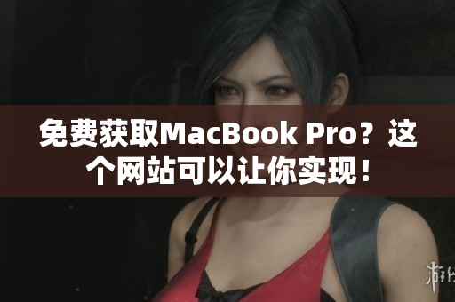 免费获取MacBook Pro？这个网站可以让你实现！