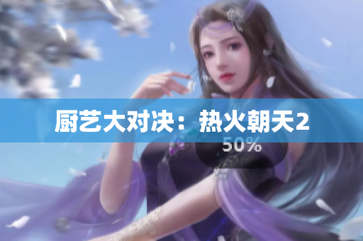 厨艺大对决：热火朝天2