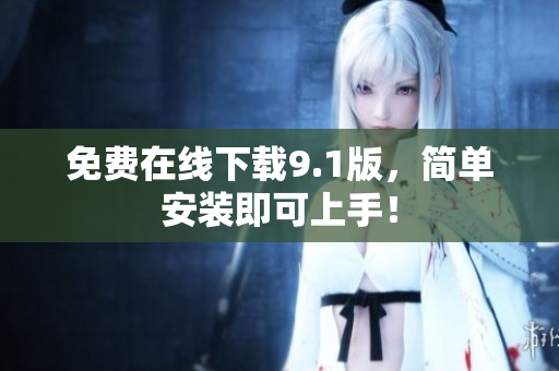 免费在线下载9.1版，简单安装即可上手！