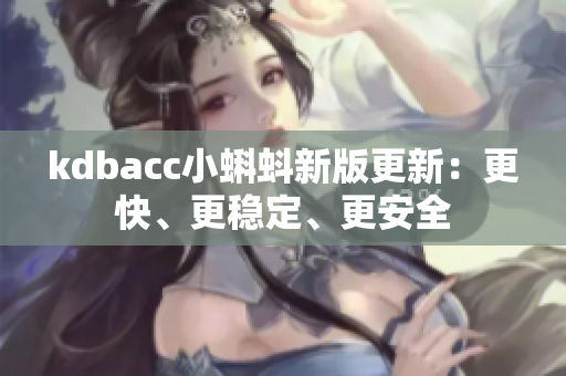 kdbacc小蝌蚪新版更新：更快、更稳定、更安全