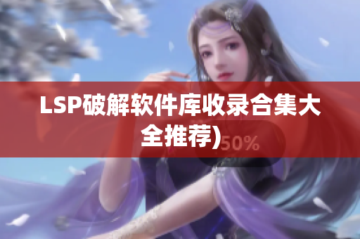 LSP破解软件库收录合集大全推荐)