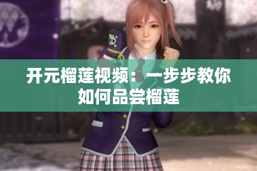 开元榴莲视频：一步步教你如何品尝榴莲