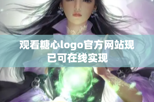 观看糖心logo官方网站现已可在线实现