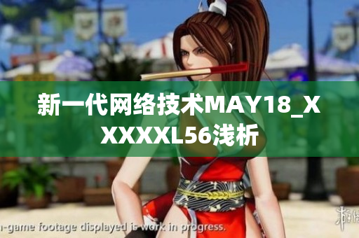 新一代网络技术MAY18_XXXXXL56浅析