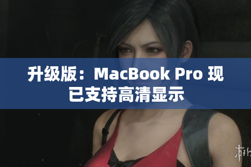 升级版：MacBook Pro 现已支持高清显示