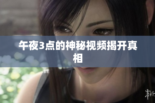 午夜3点的神秘视频揭开真相