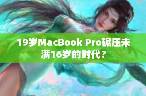19岁MacBook Pro碾压未满16岁的时代？