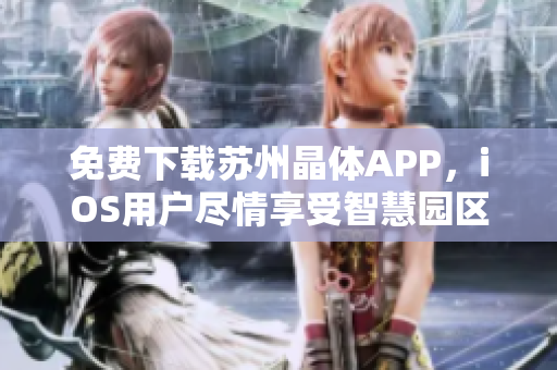 免费下载苏州晶体APP，iOS用户尽情享受智慧园区服务
