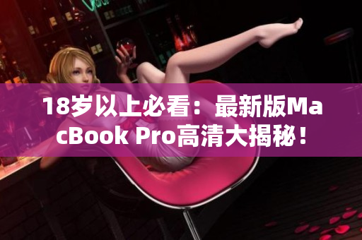 18岁以上必看：最新版MacBook Pro高清大揭秘！