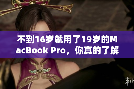 不到16岁就用了19岁的MacBook Pro，你真的了解它吗？