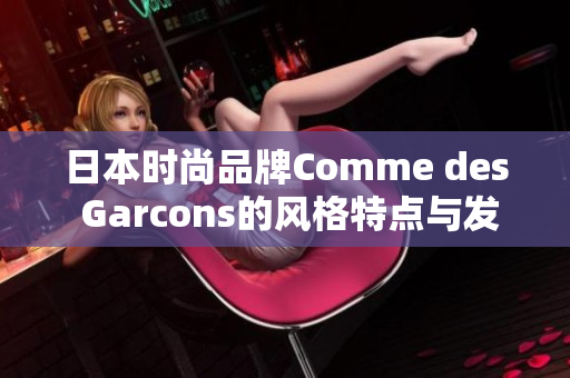 日本时尚品牌Comme des Garcons的风格特点与发展趋势