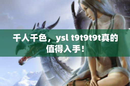 千人千色，ysl t9t9t9t真的值得入手！