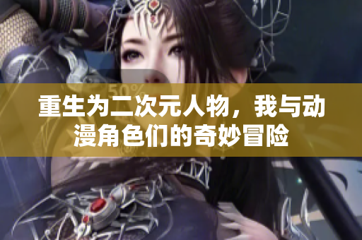 重生为二次元人物，我与动漫角色们的奇妙冒险