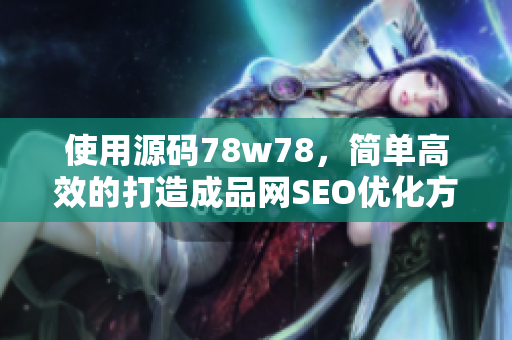 使用源码78w78，简单高效的打造成品网SEO优化方法