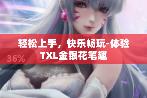 轻松上手，快乐畅玩-体验TXL金银花笔趣