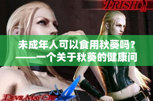 未成年人可以食用秋葵吗？——一个关于秋葵的健康问题