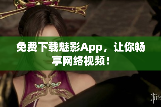 免费下载魅影App，让你畅享网络视频！