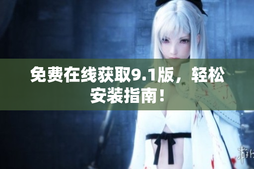 免费在线获取9.1版，轻松安装指南！