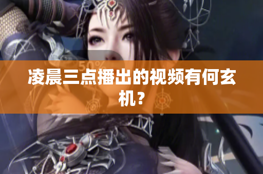 凌晨三点播出的视频有何玄机？