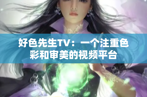 好色先生TV：一个注重色彩和审美的视频平台