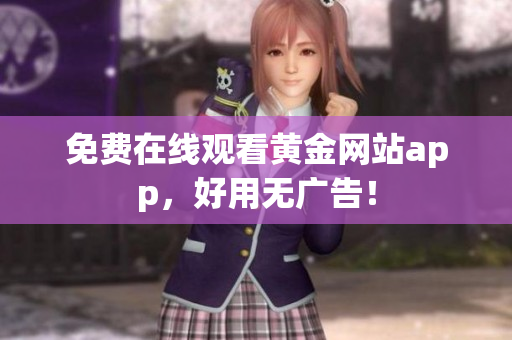 免费在线观看黄金网站app，好用无广告！