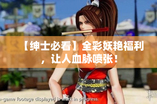 【绅士必看】全彩妖艳福利，让人血脉喷张！