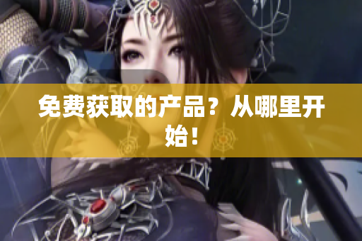 免费获取的产品？从哪里开始！