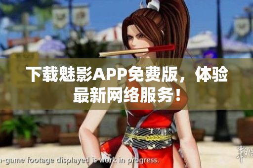 下载魅影APP免费版，体验最新网络服务！