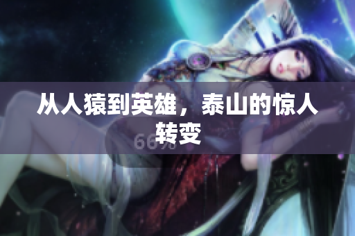 从人猿到英雄，泰山的惊人转变