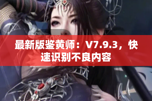 最新版鉴黄师：V7.9.3，快速识别不良内容