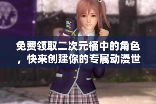 免费领取二次元桶中的角色，快来创建你的专属动漫世界！