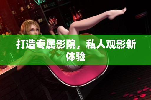打造专属影院，私人观影新体验