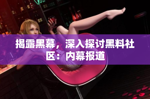 揭露黑幕，深入探讨黑料社区：内幕报道