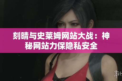 刻晴与史莱姆网站大战：神秘网站力保隐私安全
