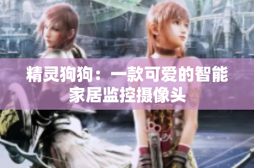 精灵狗狗：一款可爱的智能家居监控摄像头