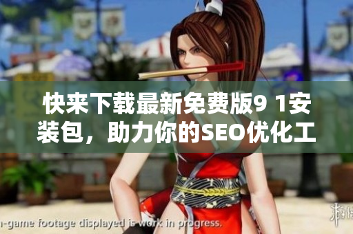 快来下载最新免费版9 1安装包，助力你的SEO优化工作