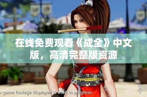 在线免费观看《成全》中文版，高清完整版资源