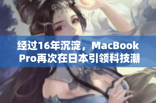 经过16年沉淀，MacBook Pro再次在日本引领科技潮流