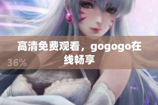 高清免费观看，gogogo在线畅享