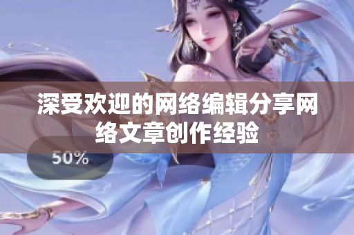 深受欢迎的网络编辑分享网络文章创作经验
