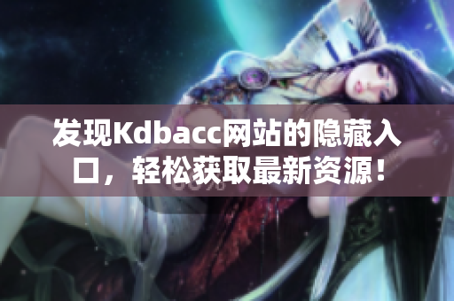 发现Kdbacc网站的隐藏入口，轻松获取最新资源！