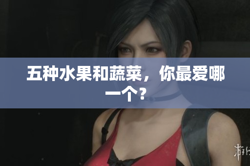 五种水果和蔬菜，你最爱哪一个？