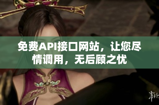 免费API接口网站，让您尽情调用，无后顾之忧