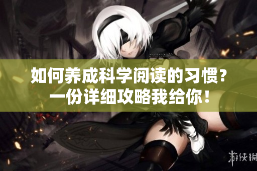 如何养成科学阅读的习惯？一份详细攻略我给你！