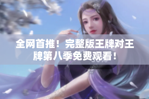 全网首推！完整版王牌对王牌第八季免费观看！