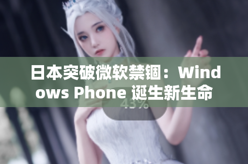 日本突破微软禁锢：Windows Phone 诞生新生命