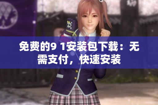 免费的9 1安装包下载：无需支付，快速安装