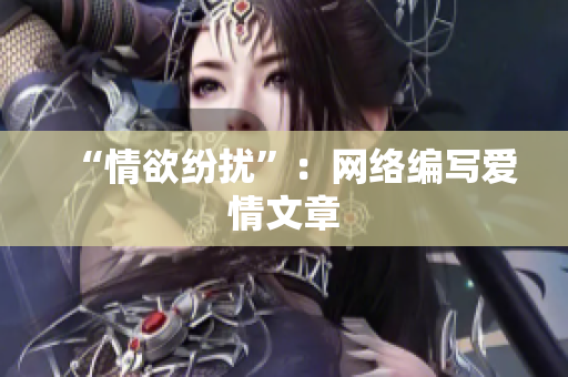 “情欲纷扰”：网络编写爱情文章